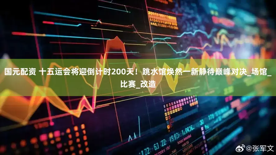 国元配资 十五运会将迎倒计时200天！跳水馆焕然一新静待巅峰对决_场馆_比赛_改造