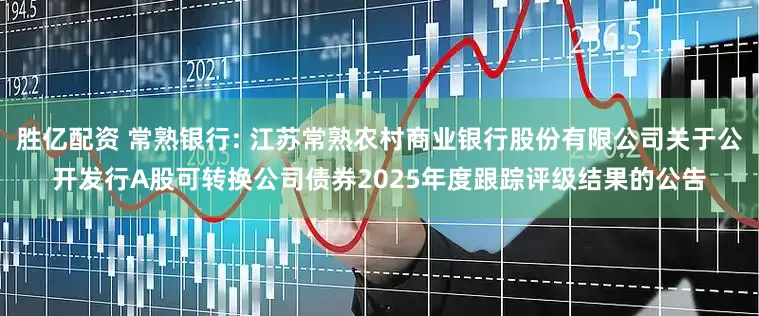 胜亿配资 常熟银行: 江苏常熟农村商业银行股份有限公司关于公开发行A股可转换公司债券2025年度跟踪评级结果的公告